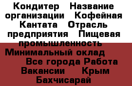 Кондитер › Название организации ­ Кофейная Кантата › Отрасль предприятия ­ Пищевая промышленность › Минимальный оклад ­ 60 000 - Все города Работа » Вакансии   . Крым,Бахчисарай